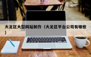 东台大足区大型网站制作（大足区平台公司有哪些）