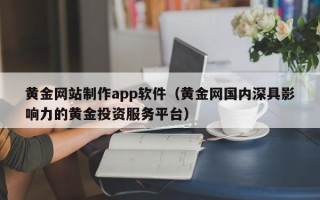 东台黄金网站制作app软件（黄金网国内深具影响力的黄金投资服务平台）