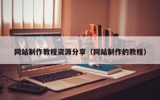 东台网站制作教程资源分享（网站制作的教程）