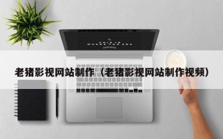 东台老猪影视网站制作（老猪影视网站制作视频）