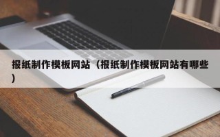 东台报纸制作模板网站（报纸制作模板网站有哪些）