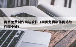东台网页免费制作网站软件（网页免费制作网站软件哪个好）