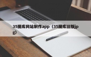 东台35图库网站制作app（35图库旧版jpg）