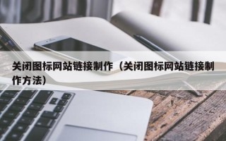 东台关闭图标网站链接制作（关闭图标网站链接制作方法）