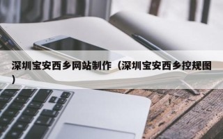 东台深圳宝安西乡网站制作（深圳宝安西乡控规图）